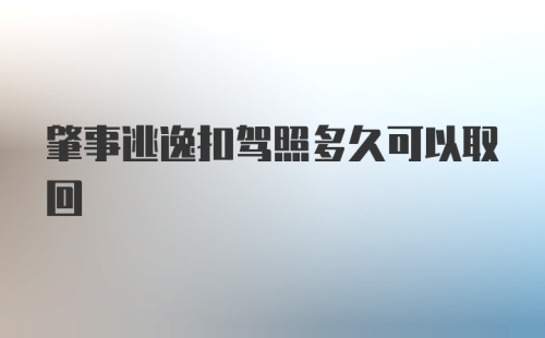 肇事逃逸扣驾照多久可以取回