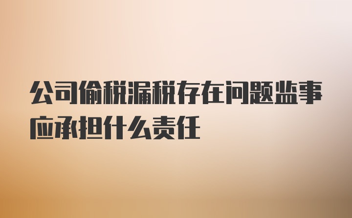 公司偷税漏税存在问题监事应承担什么责任