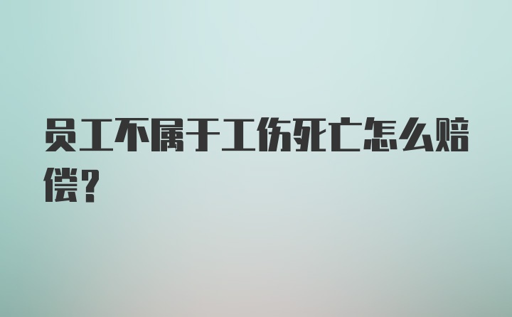 员工不属于工伤死亡怎么赔偿？