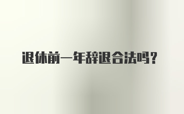 退休前一年辞退合法吗?