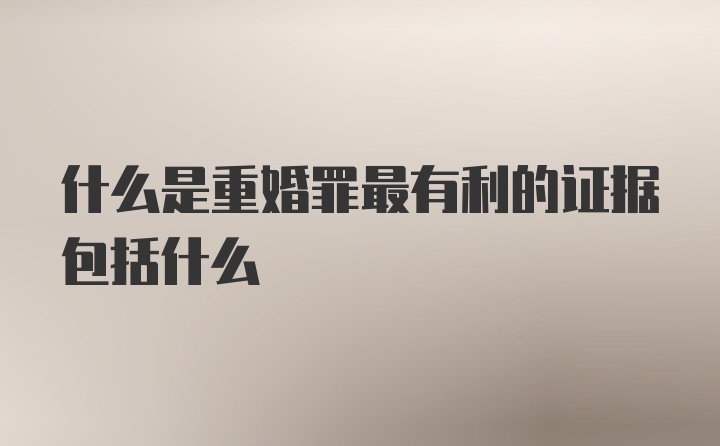 什么是重婚罪最有利的证据包括什么