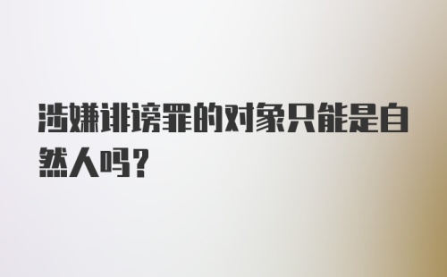 涉嫌诽谤罪的对象只能是自然人吗?