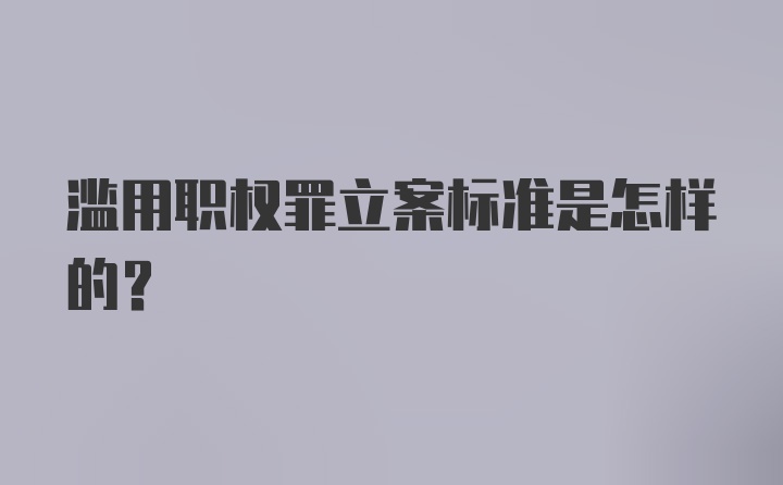 滥用职权罪立案标准是怎样的？