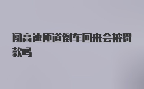 闯高速匝道倒车回来会被罚款吗