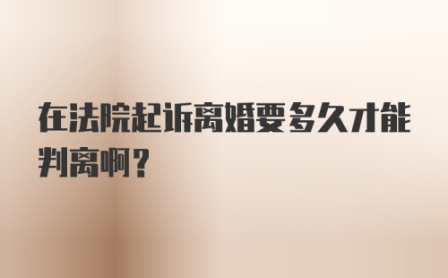 在法院起诉离婚要多久才能判离啊?