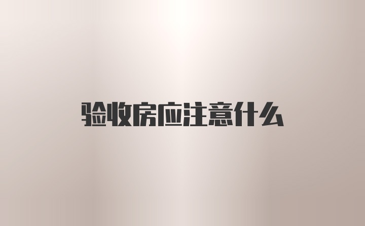 验收房应注意什么