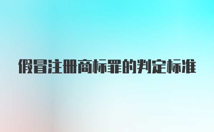 假冒注册商标罪的判定标准