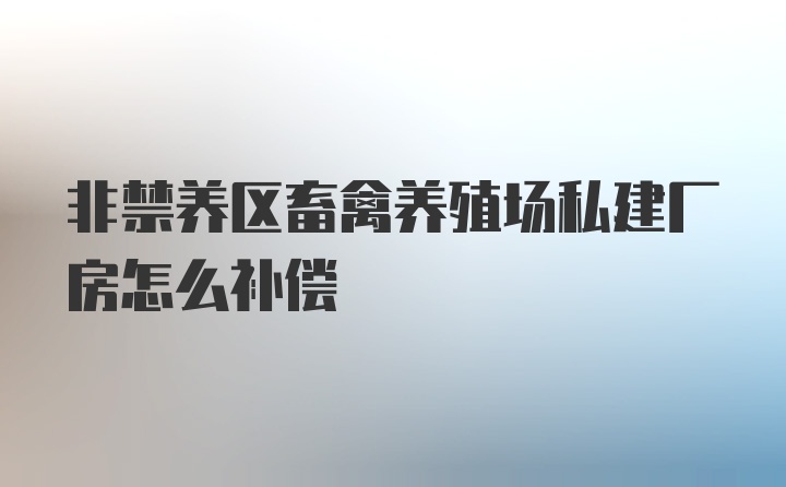 非禁养区畜禽养殖场私建厂房怎么补偿