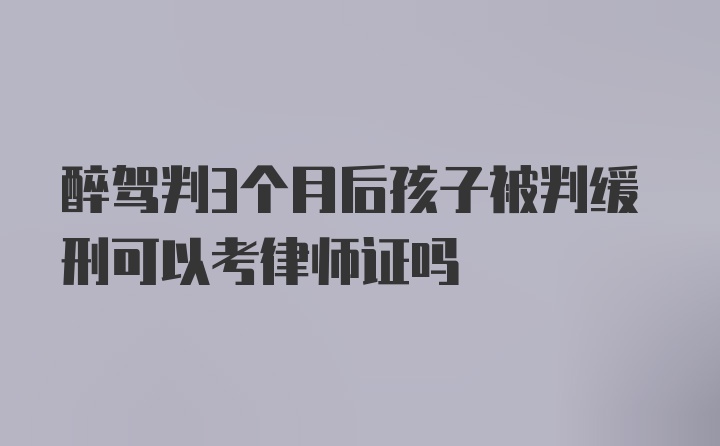 醉驾判3个月后孩子被判缓刑可以考律师证吗