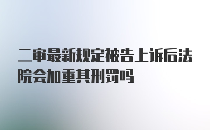 二审最新规定被告上诉后法院会加重其刑罚吗