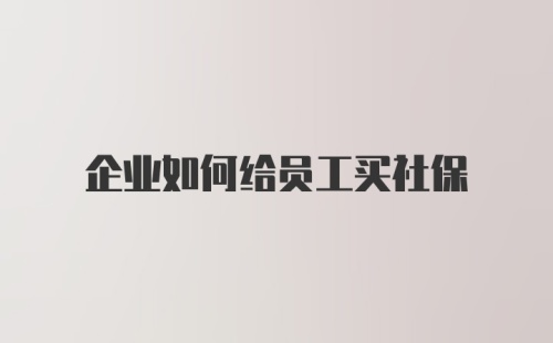 企业如何给员工买社保