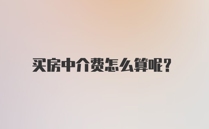 买房中介费怎么算呢？