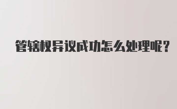 管辖权异议成功怎么处理呢？