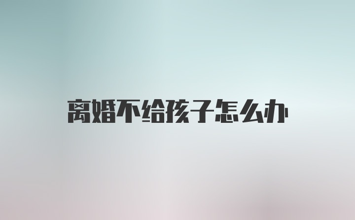 离婚不给孩子怎么办