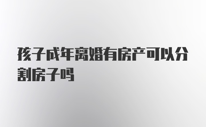 孩子成年离婚有房产可以分割房子吗