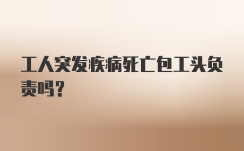 工人突发疾病死亡包工头负责吗？