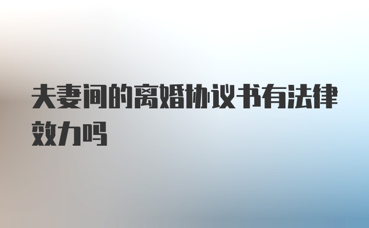 夫妻间的离婚协议书有法律效力吗