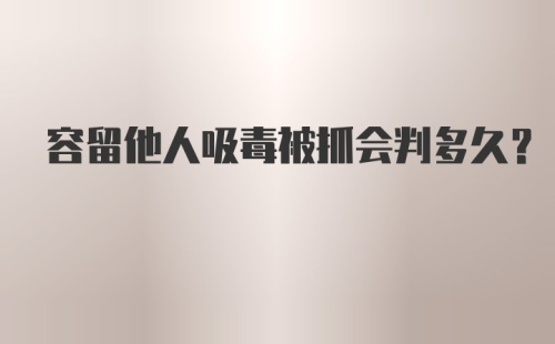 容留他人吸毒被抓会判多久?