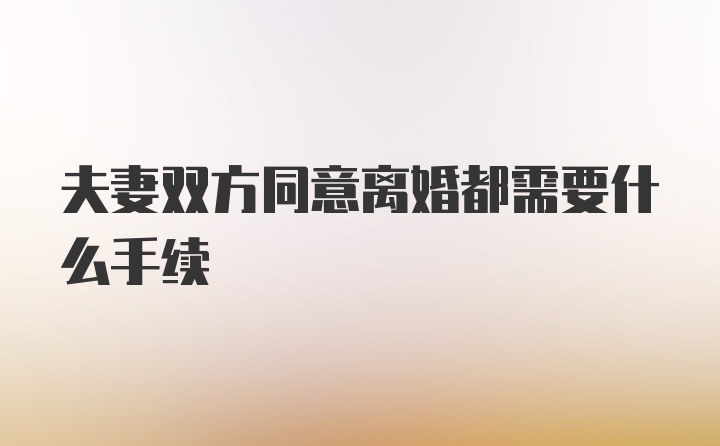 夫妻双方同意离婚都需要什么手续