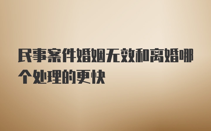 民事案件婚姻无效和离婚哪个处理的更快