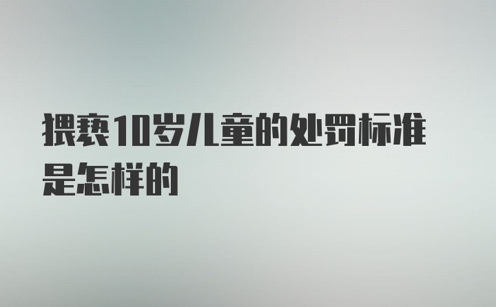 猥亵10岁儿童的处罚标准是怎样的