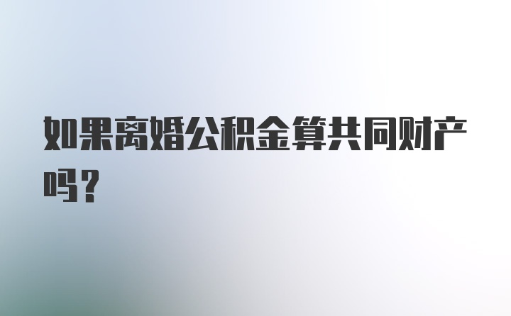 如果离婚公积金算共同财产吗？