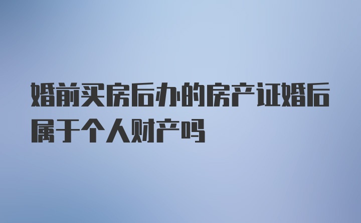 婚前买房后办的房产证婚后属于个人财产吗