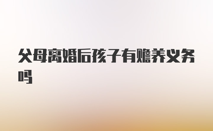 父母离婚后孩子有赡养义务吗