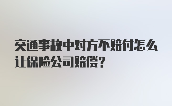 交通事故中对方不赔付怎么让保险公司赔偿？