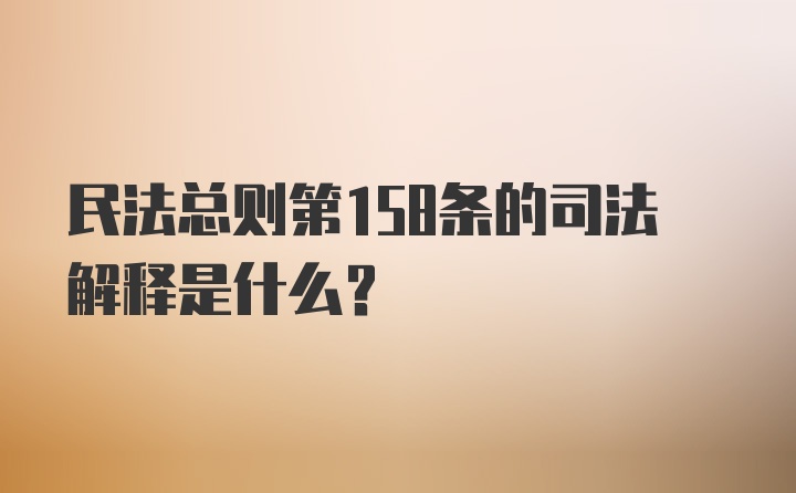 民法总则第158条的司法解释是什么?