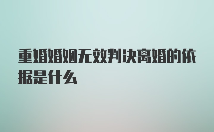 重婚婚姻无效判决离婚的依据是什么