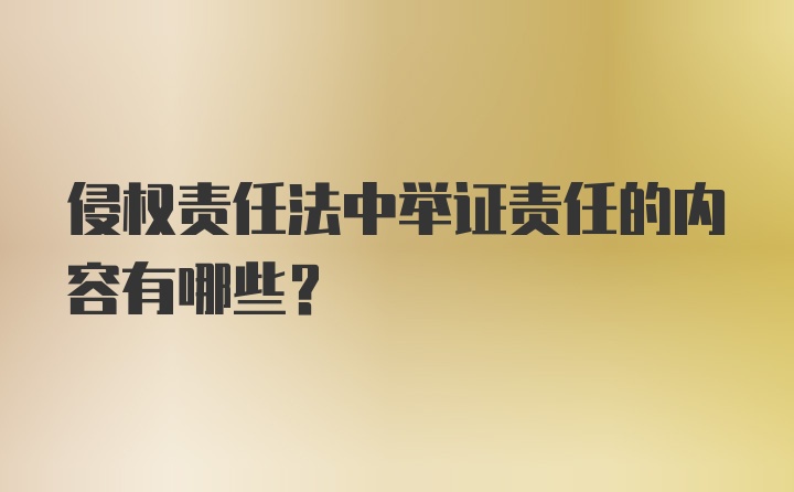 侵权责任法中举证责任的内容有哪些？