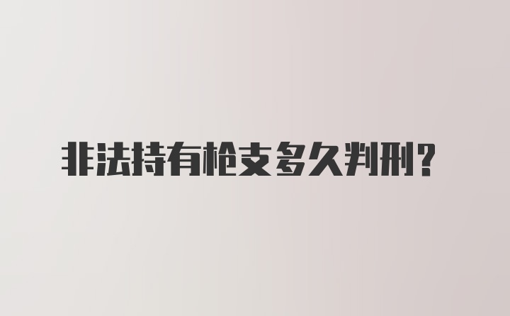 非法持有枪支多久判刑？