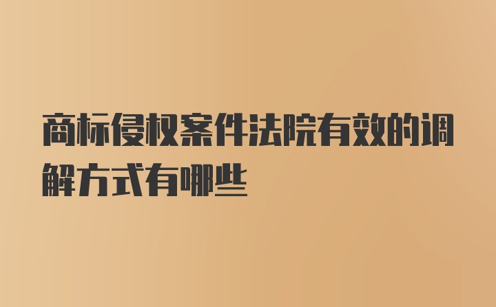 商标侵权案件法院有效的调解方式有哪些