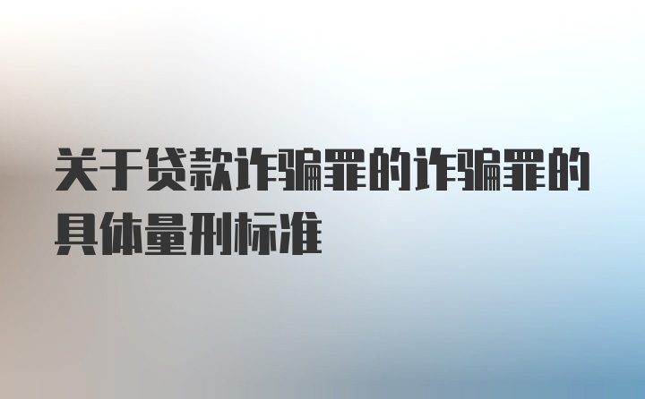 关于贷款诈骗罪的诈骗罪的具体量刑标准