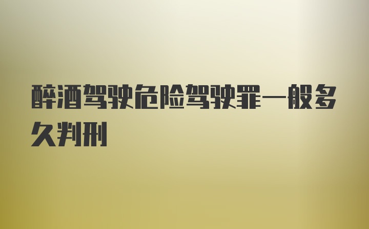 醉酒驾驶危险驾驶罪一般多久判刑