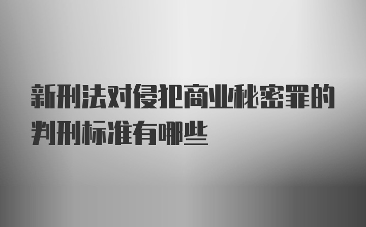 新刑法对侵犯商业秘密罪的判刑标准有哪些