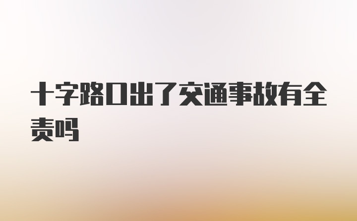 十字路口出了交通事故有全责吗