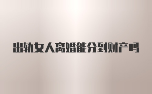 出轨女人离婚能分到财产吗