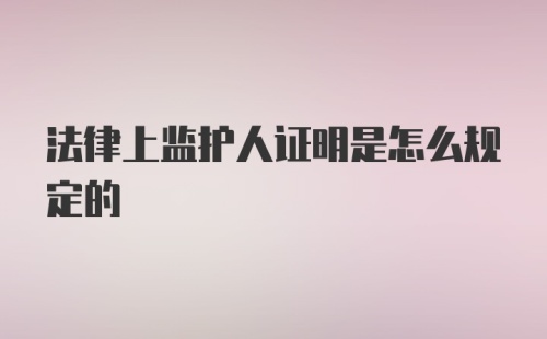 法律上监护人证明是怎么规定的