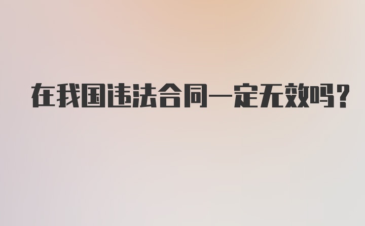 在我国违法合同一定无效吗？