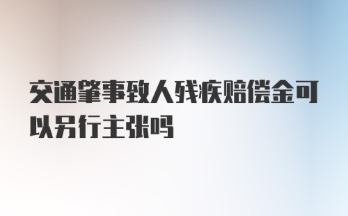 交通肇事致人残疾赔偿金可以另行主张吗