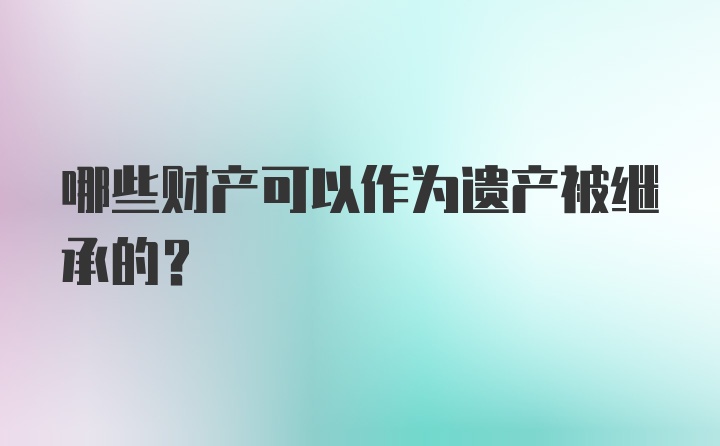 哪些财产可以作为遗产被继承的？