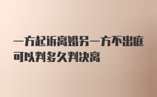 一方起诉离婚另一方不出庭可以判多久判决离