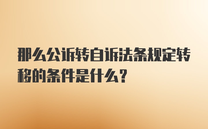 那么公诉转自诉法条规定转移的条件是什么？