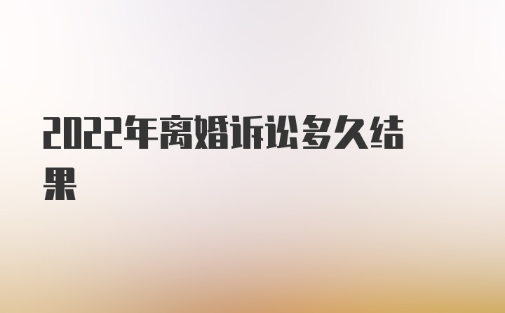 2022年离婚诉讼多久结果