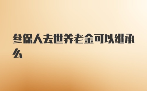 参保人去世养老金可以继承么