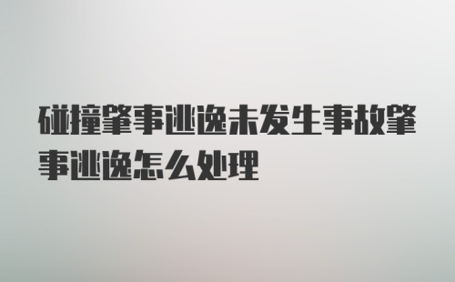 碰撞肇事逃逸未发生事故肇事逃逸怎么处理