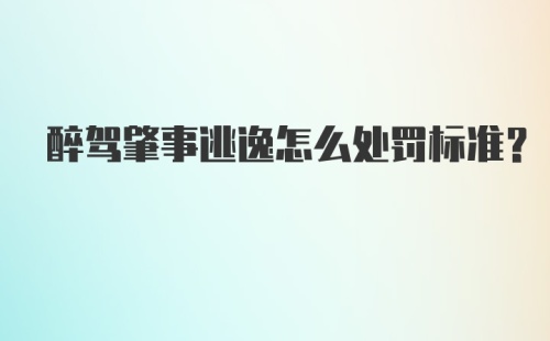 醉驾肇事逃逸怎么处罚标准？