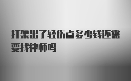 打架出了轻伤点多少钱还需要找律师吗